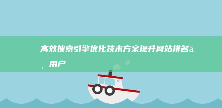 高效搜索引擎优化技术方案：提升网站排名与用户体验